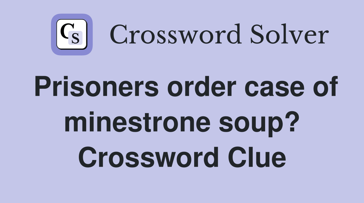 Prisoners order case of minestrone soup? Crossword Clue Answers